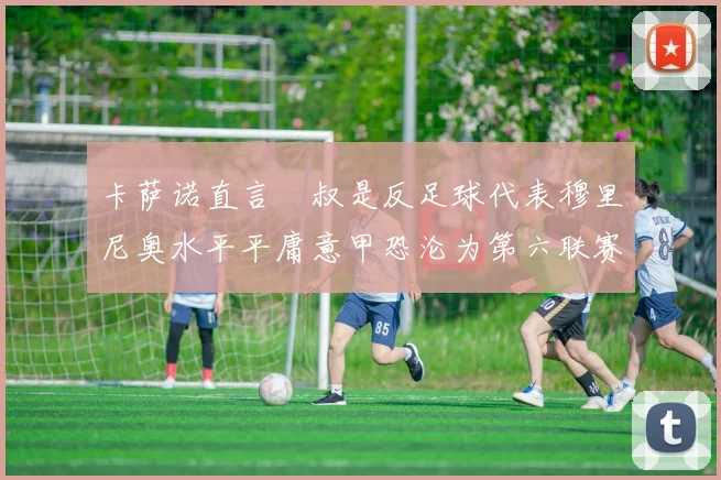 卡萨诺直言囧叔是反足球代表穆里尼奥水平平庸意甲恐沦为第六联赛