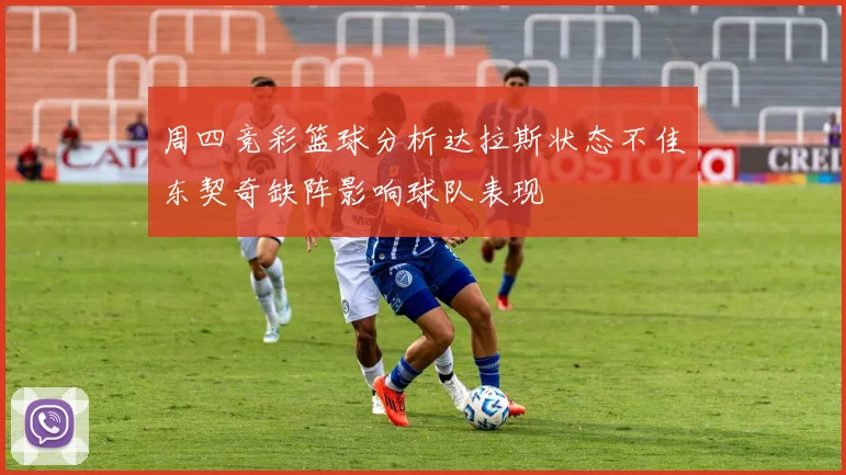 周四竞彩篮球分析达拉斯状态不佳东契奇缺阵影响球队表现