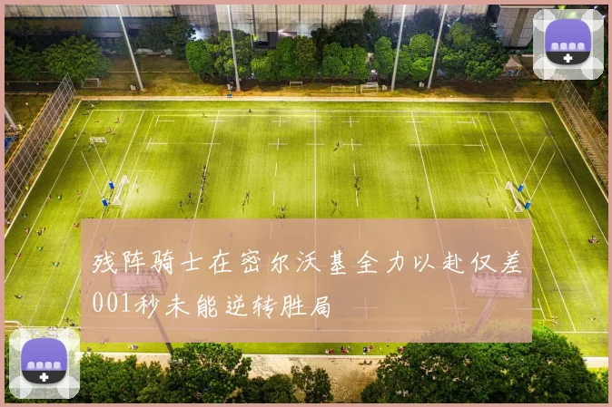 残阵骑士在密尔沃基全力以赴仅差001秒未能逆转胜局
