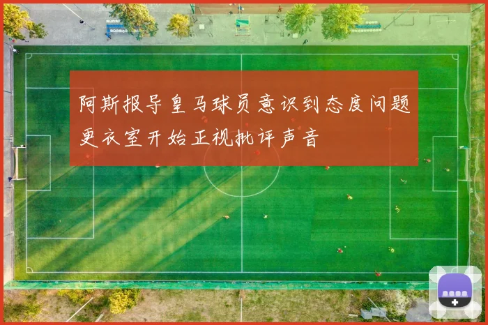 阿斯报导皇马球员意识到态度问题更衣室开始正视批评声音