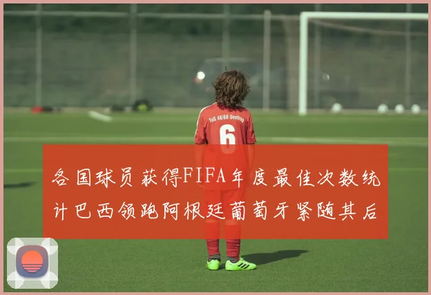 各国球员获得FIFA年度最佳次数统计巴西领跑阿根廷葡萄牙紧随其后