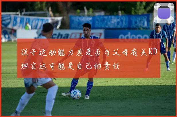 孩子运动能力差是否与父母有关KD坦言这可能是自己的责任