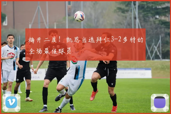梅开二度！凯恩当选拜仁3-2多特的全场最佳球员