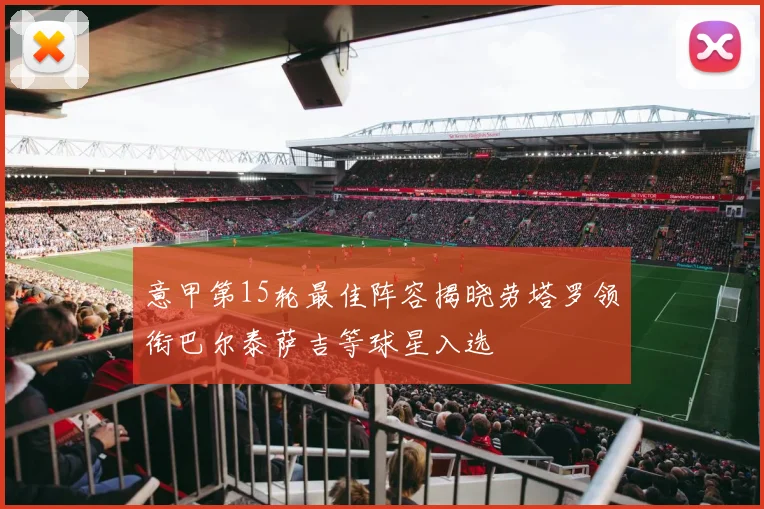 意甲第15轮最佳阵容揭晓劳塔罗领衔巴尔泰萨吉等球星入选