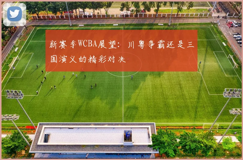 新赛季WCBA展望：川粤争霸还是三国演义的精彩对决