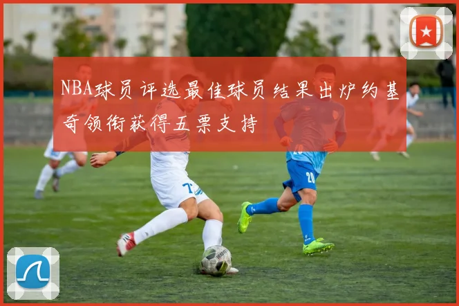 NBA球员评选最佳球员结果出炉约基奇领衔获得五票支持