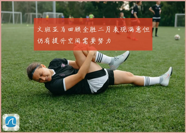 文班亚马回顾全胜二月表现满意但仍有提升空间需要努力