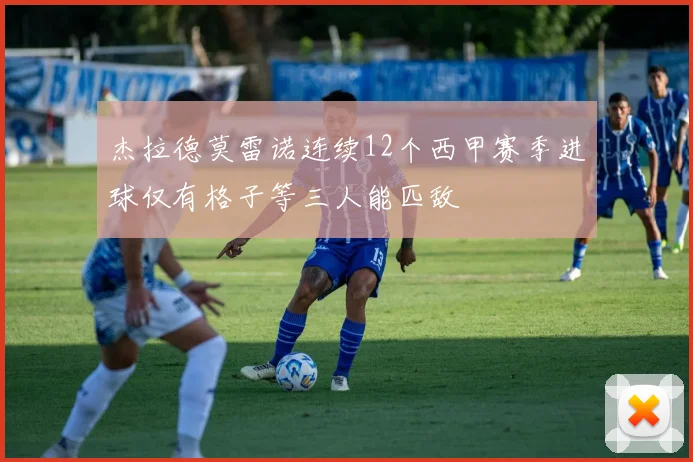 杰拉德莫雷诺连续12个西甲赛季进球仅有格子等三人能匹敌