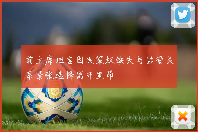 前主席坦言因决策权缺失与监管关系紧张选择离开里昂