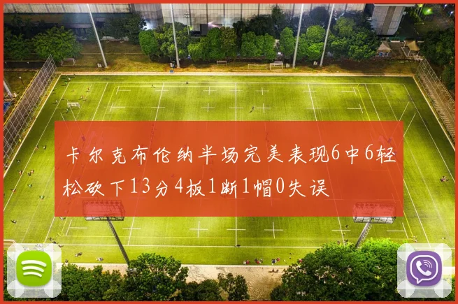 卡尔克布伦纳半场完美表现6中6轻松砍下13分4板1断1帽0失误