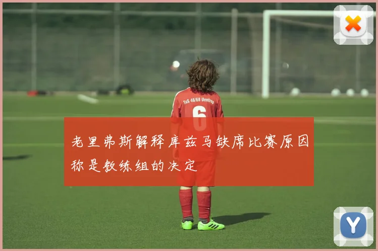 老里弗斯解释库兹马缺席比赛原因称是教练组的决定