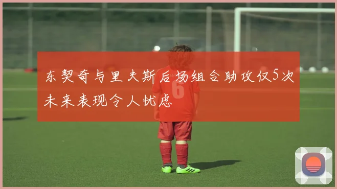 东契奇与里夫斯后场组合助攻仅5次未来表现令人忧虑