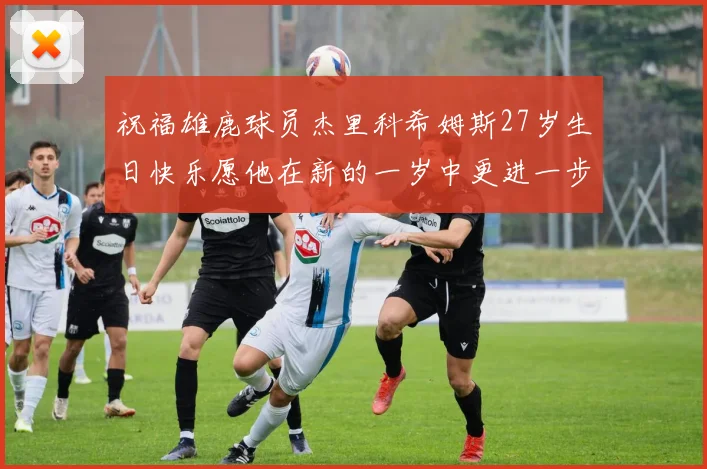 祝福雄鹿球员杰里科希姆斯27岁生日快乐愿他在新的一岁中更进一步